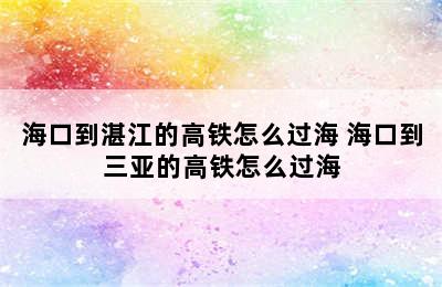 海口到湛江的高铁怎么过海 海口到三亚的高铁怎么过海